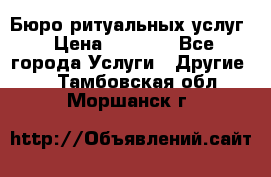 Бюро ритуальных услуг › Цена ­ 3 000 - Все города Услуги » Другие   . Тамбовская обл.,Моршанск г.